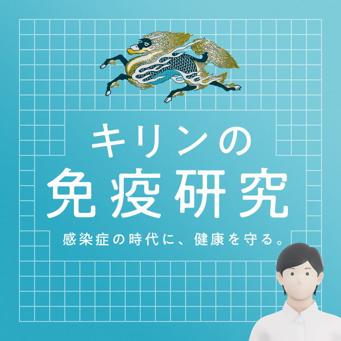 キリンの免疫研究 感染症の時代に、健康を守る。