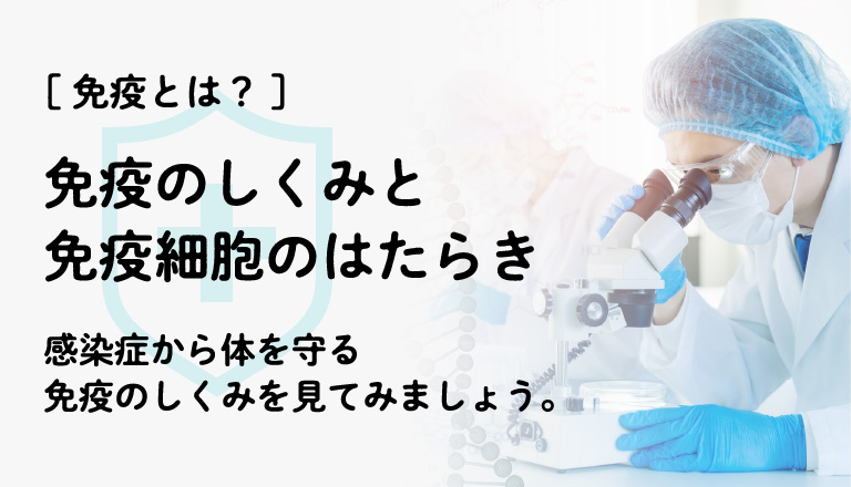 免疫とは？ 免疫のしくみと免疫細胞のはたらき感染症から体を守る免疫のしくみを見てみましょう。