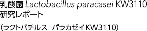 L. paracasei KW3110 Report 乳酸菌Lactobacillus paracasei KW3110 研究レポート「乳酸菌 ラクトバチルス パラカゼイKW3110」