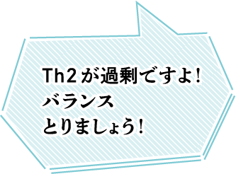 Th2が過剰ですよ！バランスとりましょう！